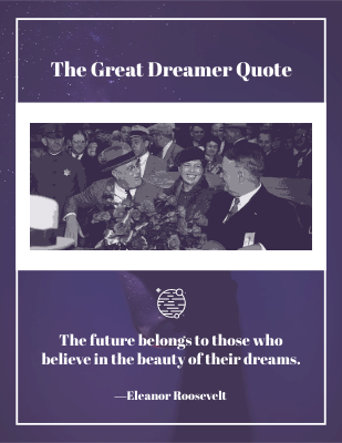 The future belongs to those who believe in the beauty of their dreams. ―Eleanor Roosevelt