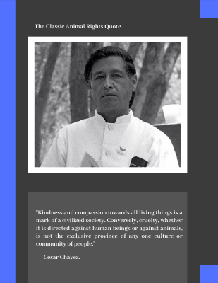 Kindness and compassion towards all living things is a mark of a civilized society. ― Cesar Chavez