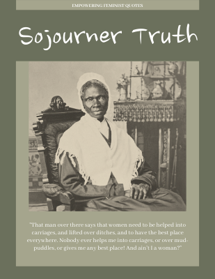 That man over there says that women need to be helped into carriages, and lifted over ditches, and to have the best place everywhere. ―Sojourner Truth
