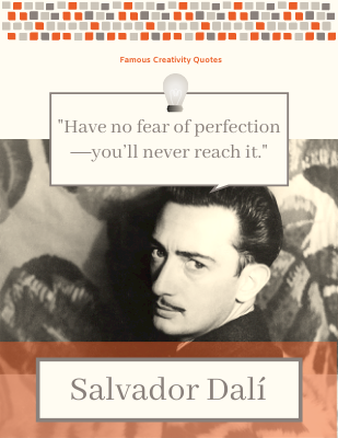 "Have no fear of perfection―you’ll never reach it."―Salvador Dali