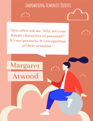 Men often ask me, 'Why are your female characters so paranoid?' It’s not paranoia. It’s recognition of their situation. ―Margaret Atwood"