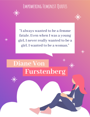 I never really wanted to be a girl. I wanted to be a woman. ―Diane von Furstenberg