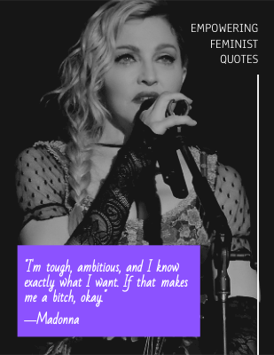 I'm tough, ambitious, and I know exactly what I want. If that makes me a bitch, okay. ―Madonna