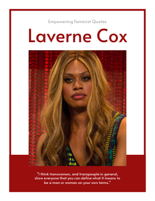 I think transwomen, and transpeople in general, show everyone that you can define what it means to be a man or woman on your own terms. ―Laverne Cox