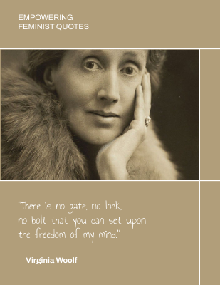 There is no gate, no lock, no bolt that you can set upon the freedom of my mind. ―Virginia Woolf