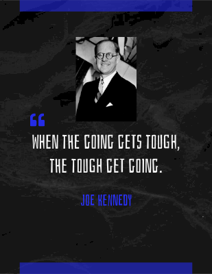When the going gets tough, the tough get going. - Joe Kennedy