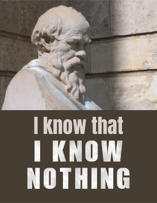 I know that I know nothing. - Socrates