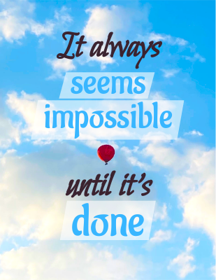 It always seems impossible until it’s done. - Nelson Mandela