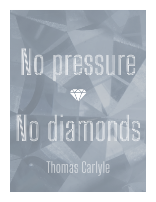 No pressure, no diamonds. Thomas Carlyle