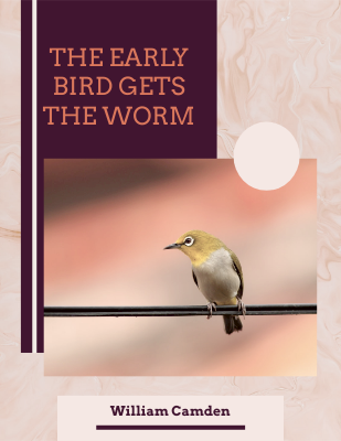 the early bird gets the worm. - William Camden