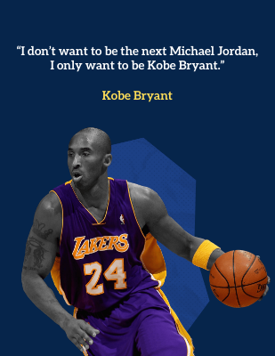 “I don’t want to be the next Michael Jordan, I only want to be Kobe Bryant.” - Kobe Bryant