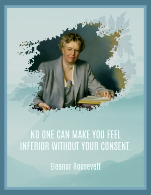 No one can make you feel inferior without your consent. - Eleanor Roosevelt