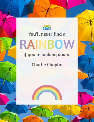 You’ll never find a rainbow if you’re looking down. - Charlie Chaplin
