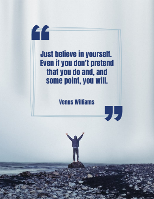 Just believe in yourself. Even if you don’t pretend that you do and, and some point, you will. - Venus Williams