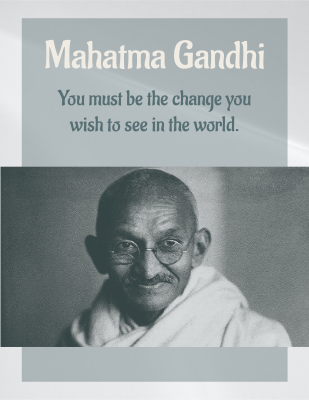You must be the change you wish to see in the world. - Mahatma Gandhi