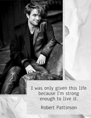 I was only given this life because I’m strong enough to live it. Robert Pattinson
