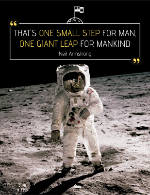 That's one small step for man, one giant leap for mankind. - Neil Armstrong