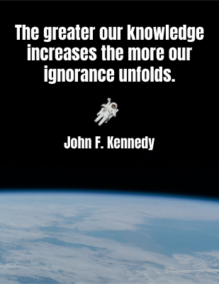 The greater our knowledge increases the more our ignorance unfolds. - John F. Kennedy